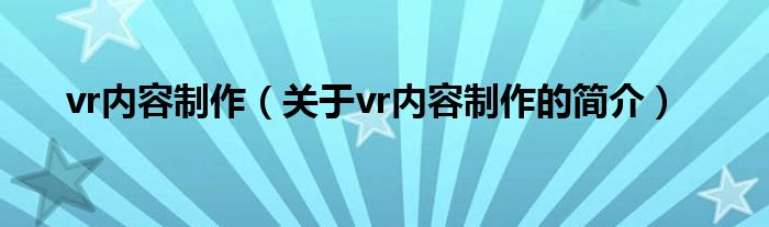 vr内容制作（关于vr内容制作的简介）