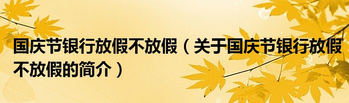 国庆节银行放假不放假（关于国庆节银行放假不放假的简介）