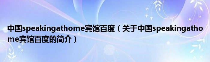 中国speakingathome宾馆百度（关于中国speakingathome宾馆百度的简介）