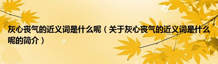 灰心丧气的近义词是什么呢（关于灰心丧气的近义词是什么呢的简介）