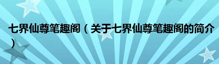 七界仙尊笔趣阁（关于七界仙尊笔趣阁的简介）