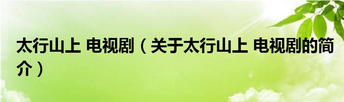 太行山上 电视剧（关于太行山上 电视剧的简介）