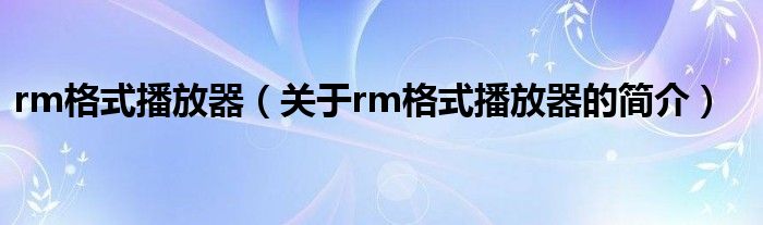 rm格式播放器（关于rm格式播放器的简介）