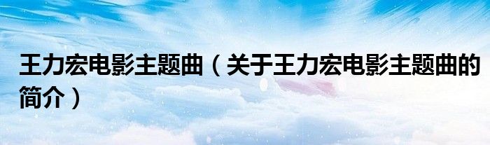 王力宏电影主题曲（关于王力宏电影主题曲的简介）