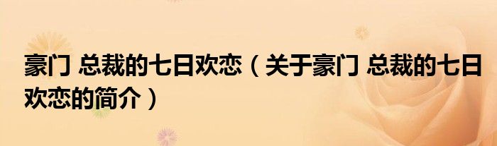 豪门 总裁的七日欢恋（关于豪门 总裁的七日欢恋的简介）