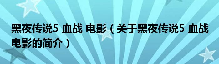 黑夜传说5 血战 电影（关于黑夜传说5 血战 电影的简介）