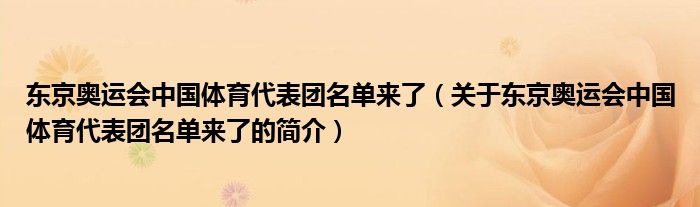 东京奥运会中国体育代表团名单来了（关于东京奥运会中国体育代表团名单来了的简介）