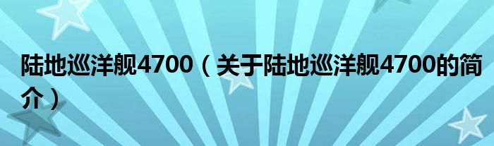 陆地巡洋舰4700（关于陆地巡洋舰4700的简介）