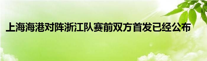 上海海港对阵浙江队赛前双方首发已经公布