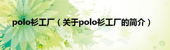 polo衫工厂（关于polo衫工厂的简介）