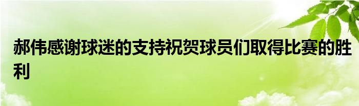 郝伟感谢球迷的支持祝贺球员们取得比赛的胜利