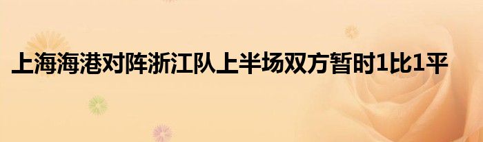 上海海港对阵浙江队上半场双方暂时1比1平