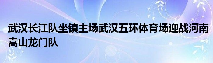 武汉长江队坐镇主场武汉五环体育场迎战河南嵩山龙门队