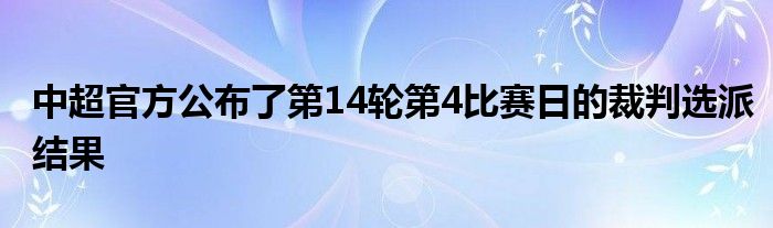 中超官方公布了第14轮第4比赛日的裁判选派结果