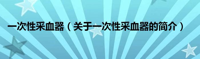 一次性采血器（关于一次性采血器的简介）