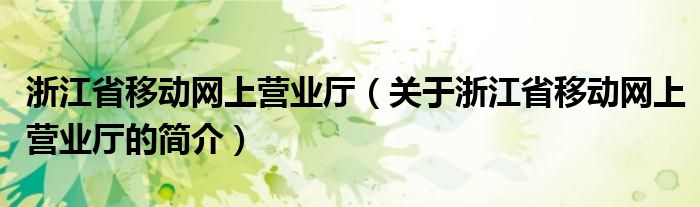 浙江省移动网上营业厅（关于浙江省移动网上营业厅的简介）