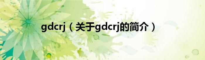 gdcrj（关于gdcrj的简介）