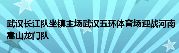 武汉长江队坐镇主场武汉五环体育场迎战河南嵩山龙门队