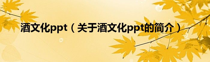 酒文化ppt（关于酒文化ppt的简介）