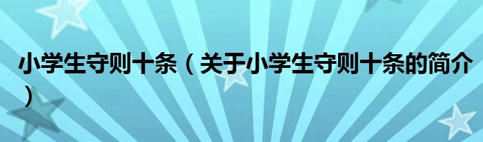 小学生守则十条（关于小学生守则十条的简介）