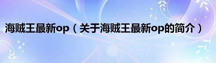 海贼王最新op（关于海贼王最新op的简介）