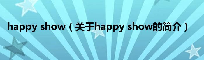 happy show（关于happy show的简介）