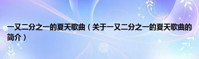 一又二分之一的夏天歌曲（关于一又二分之一的夏天歌曲的简介）