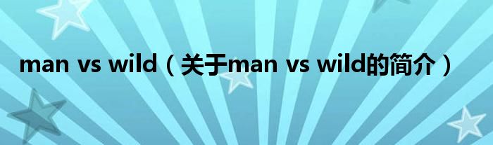 man vs wild（关于man vs wild的简介）