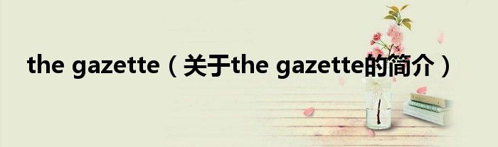 the gazette（关于the gazette的简介）