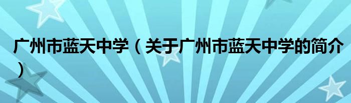 广州市蓝天中学（关于广州市蓝天中学的简介）