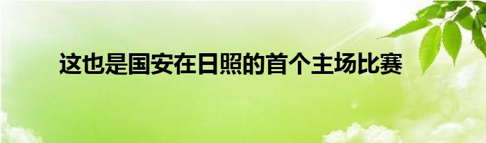 这也是国安在日照的首个主场比赛