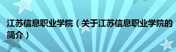 江苏信息职业学院（关于江苏信息职业学院的简介）