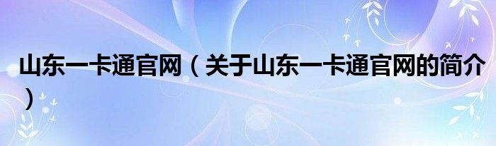 山东一卡通官网（关于山东一卡通官网的简介）