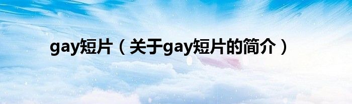 gay短片（关于gay短片的简介）