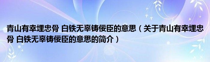 青山有幸埋忠骨 白铁无辜铸佞臣的意思（关于青山有幸埋忠骨 白铁无辜铸佞臣的意思的简介）