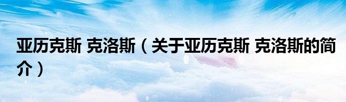 亚历克斯 克洛斯（关于亚历克斯 克洛斯的简介）