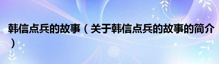 韩信点兵的故事（关于韩信点兵的故事的简介）