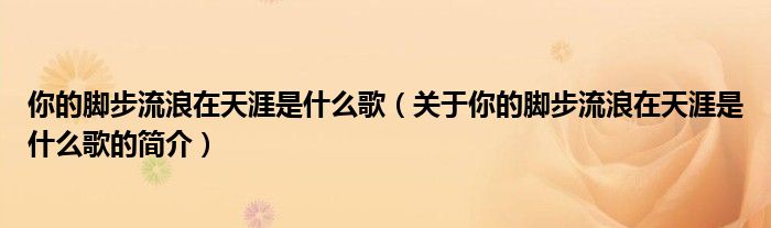 你的脚步流浪在天涯是什么歌（关于你的脚步流浪在天涯是什么歌的简介）