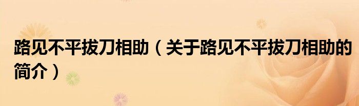 路见不平拔刀相助（关于路见不平拔刀相助的简介）