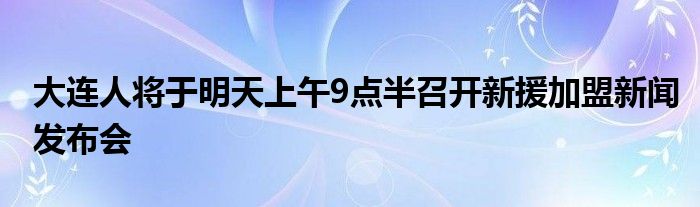 大连人将于明天上午9点半召开新援加盟新闻发布会