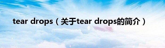 tear drops（关于tear drops的简介）