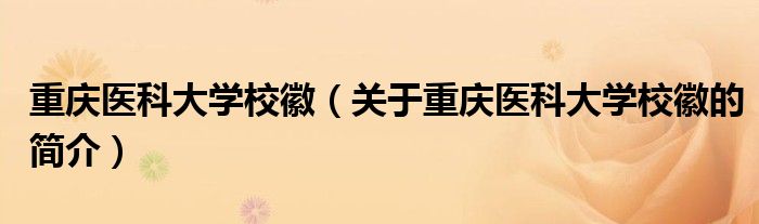 重庆医科大学校徽（关于重庆医科大学校徽的简介）