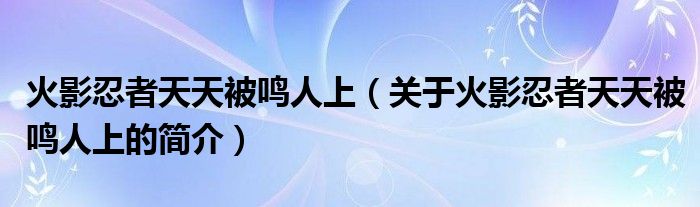 火影忍者天天被鸣人上（关于火影忍者天天被鸣人上的简介）