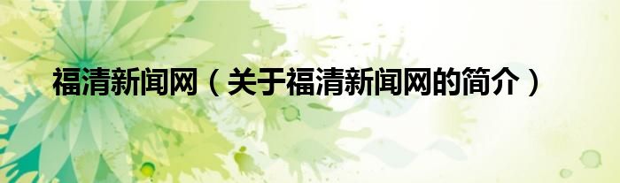 福清新闻网（关于福清新闻网的简介）