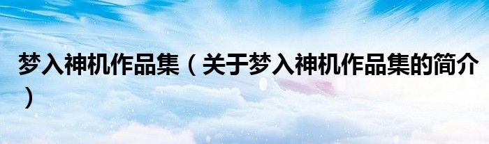 梦入神机作品集（关于梦入神机作品集的简介）