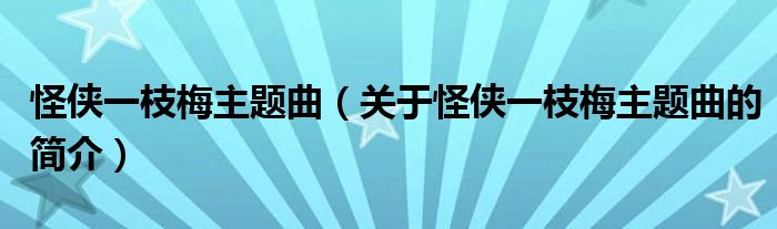 怪侠一枝梅主题曲（关于怪侠一枝梅主题曲的简介）