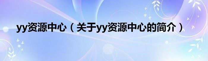 yy资源中心（关于yy资源中心的简介）