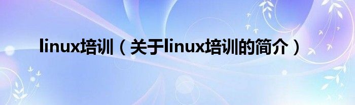 linux培训（关于linux培训的简介）