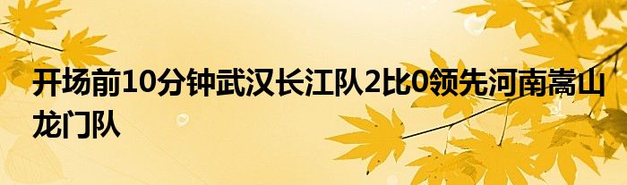 开场前10分钟武汉长江队2比0领先河南嵩山龙门队