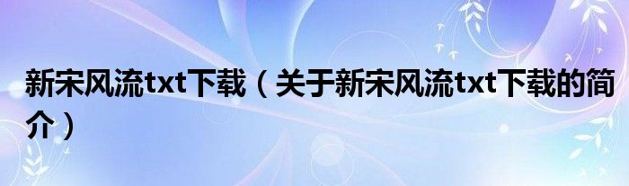 新宋风流txt下载（关于新宋风流txt下载的简介）